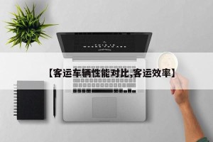 【客运车辆性能对比,客运效率】
