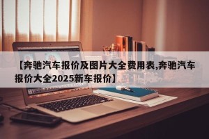 【奔驰汽车报价及图片大全费用表,奔驰汽车报价大全2025新车报价】