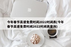 今年春节高速免费时间2022时间表(今年春节高速免费时间2022时间表查询)