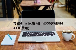 奔驰4matic费用(ml350奔驰4MATIC费用)