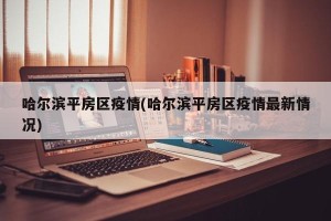 哈尔滨平房区疫情(哈尔滨平房区疫情最新情况)