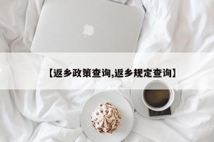 【返乡政策查询,返乡规定查询】