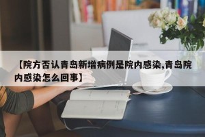 【院方否认青岛新增病例是院内感染,青岛院内感染怎么回事】