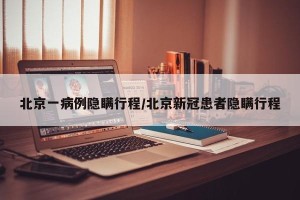 北京一病例隐瞒行程/北京新冠患者隐瞒行程