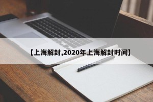 【上海解封,2020年上海解封时间】