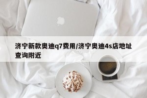 济宁新款奥迪q7费用/济宁奥迪4s店地址查询附近