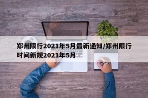 郑州限行2021年5月最新通知/郑州限行时间新规2021年5月