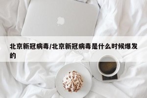 北京新冠病毒/北京新冠病毒是什么时候爆发的