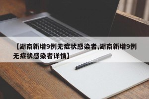 【湖南新增9例无症状感染者,湖南新增9例无症状感染者详情】