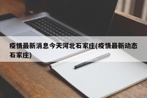 疫情最新消息今天河北石家庄(疫情最新动态石家庄)
