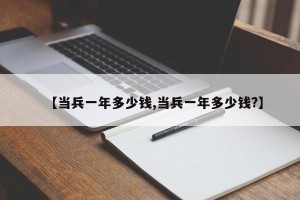 【当兵一年多少钱,当兵一年多少钱?】