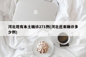 河北现有本土确诊271例(河北近来确诊多少例)
