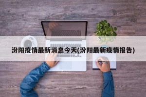 汾阳疫情最新消息今天(汾阳最新疫情报告)