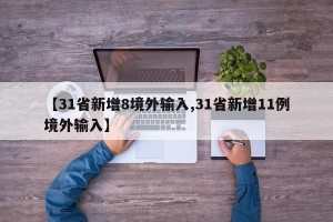 【31省新增8境外输入,31省新增11例境外输入】