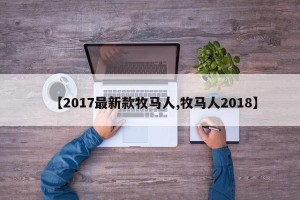 【2017最新款牧马人,牧马人2018】