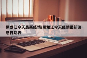 黑龙江今天最新疫情/黑龙江今天疫情最新消息日期表