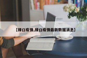 【禄口疫情,禄口疫情最新数据消息】