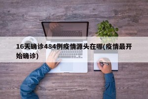 16天确诊484例疫情源头在哪(疫情最开始确诊)