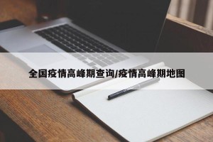 全国疫情高峰期查询/疫情高峰期地图