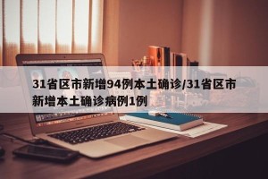 31省区市新增94例本土确诊/31省区市新增本土确诊病例1例