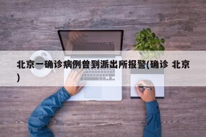 北京一确诊病例曾到派出所报警(确诊 北京)
