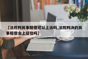 【法院判民事赔偿可以上诉吗,法院判决的民事赔偿会上征信吗】