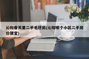 沁阳春天里二手毛坯房(沁阳哪个小区二手房价便宜)