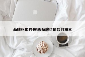 品牌积累的关键/品牌价值如何积累