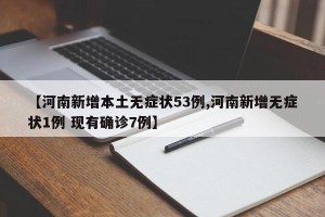 【河南新增本土无症状53例,河南新增无症状1例 现有确诊7例】