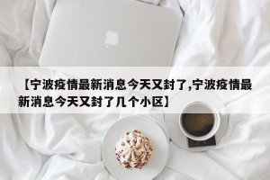 【宁波疫情最新消息今天又封了,宁波疫情最新消息今天又封了几个小区】