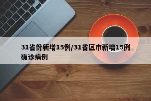 31省份新增15例/31省区市新增15例确诊病例