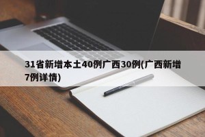 31省新增本土40例广西30例(广西新增7例详情)