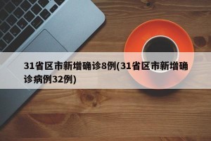 31省区市新增确诊8例(31省区市新增确诊病例32例)