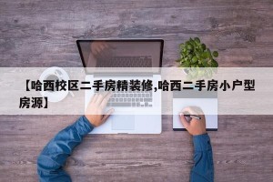 【哈西校区二手房精装修,哈西二手房小户型房源】