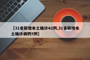 【31省新增本土确诊42例,31省新增本土确诊病例5例】