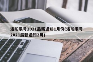 洛阳限号2021最新通知1月份(洛阳限号2021最新通知2月)