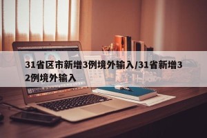 31省区市新增3例境外输入/31省新增32例境外输入