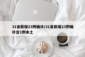 31省新增23例确诊/31省新增23例确诊含1例本土