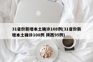 31省份新增本土确诊108例(31省份新增本土确诊108例 陕西95例)