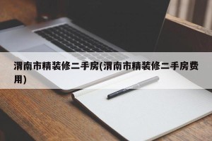 渭南市精装修二手房(渭南市精装修二手房费用)