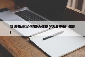 深圳新增18例确诊病例(深圳 新增 病例)