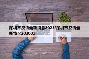 深圳市疫情最新消息2022/深圳市疫情最新情况202001