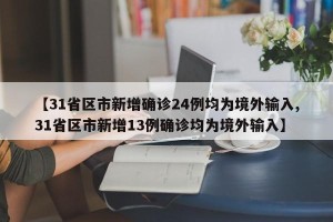 【31省区市新增确诊24例均为境外输入,31省区市新增13例确诊均为境外输入】