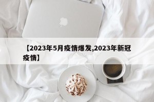 【2023年5月疫情爆发,2023年新冠疫情】
