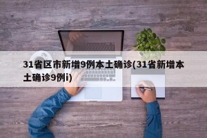 31省区市新增9例本土确诊(31省新增本土确诊9例i)