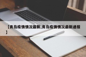 【青岛疫情情况最新,青岛疫情情况最新通报】