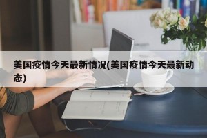 美国疫情今天最新情况(美国疫情今天最新动态)