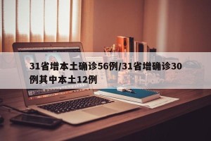 31省增本土确诊56例/31省增确诊30例其中本土12例