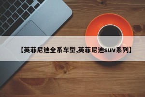 【英菲尼迪全系车型,英菲尼迪suv系列】