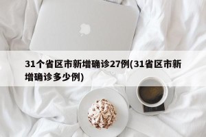 31个省区市新增确诊27例(31省区市新增确诊多少例)